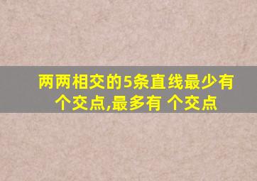 两两相交的5条直线最少有 个交点,最多有 个交点